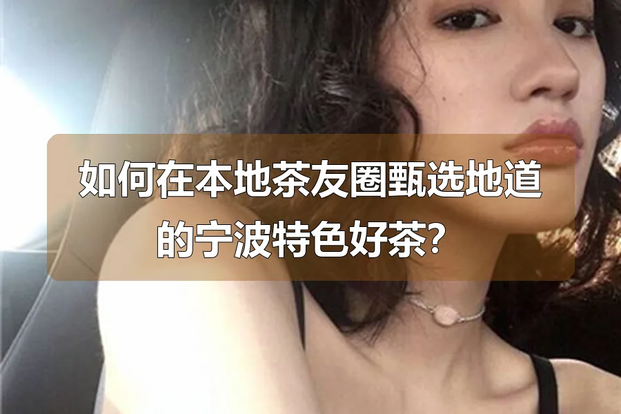 如何在本地茶友圈甄选地道的宁波特色好茶?